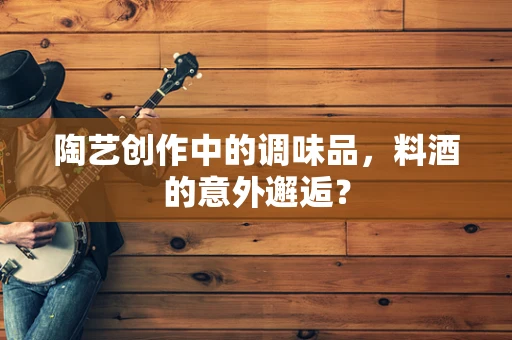 陶艺创作中的调味品，料酒的意外邂逅？
