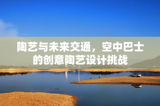 陶艺与未来交通，空中巴士的创意陶艺设计挑战