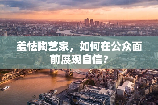 羞怯陶艺家，如何在公众面前展现自信？