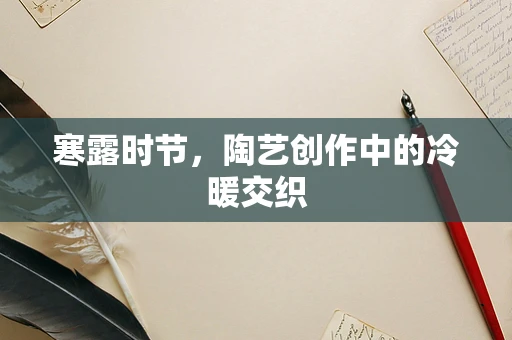 寒露时节，陶艺创作中的冷暖交织