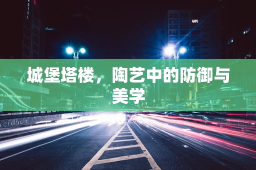 城堡塔楼，陶艺中的防御与美学