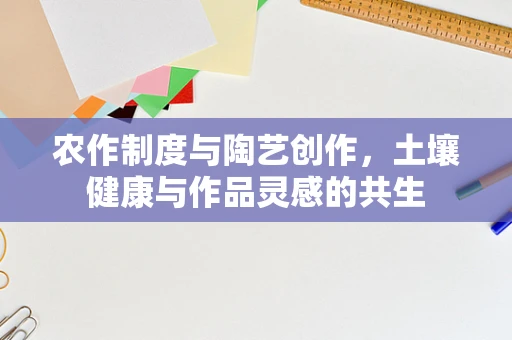 农作制度与陶艺创作，土壤健康与作品灵感的共生