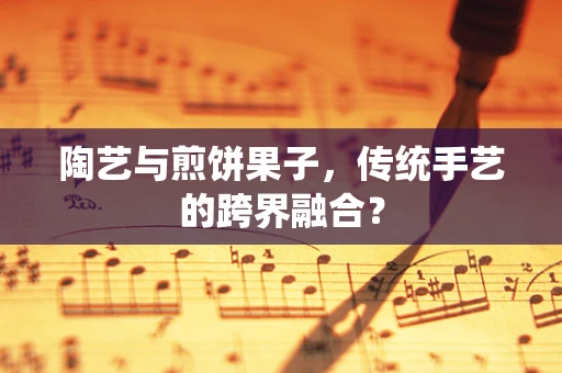 陶艺与煎饼果子，传统手艺的跨界融合？