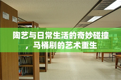 陶艺与日常生活的奇妙碰撞，马桶刷的艺术重生