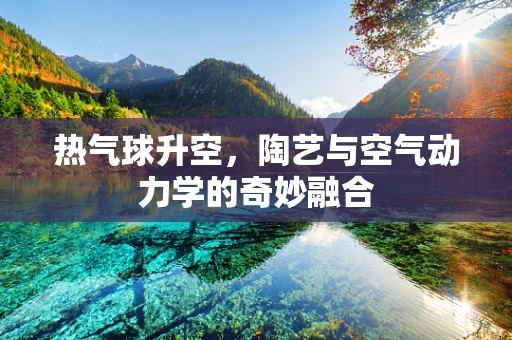 热气球升空，陶艺与空气动力学的奇妙融合