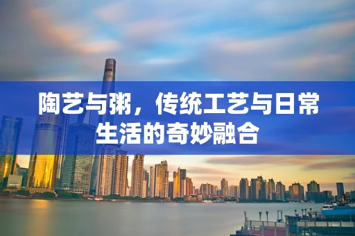 陶艺与粥，传统工艺与日常生活的奇妙融合