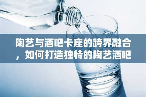 陶艺与酒吧卡座的跨界融合，如何打造独特的陶艺酒吧卡座？