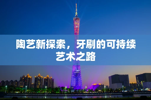 陶艺新探索，牙刷的可持续艺术之路