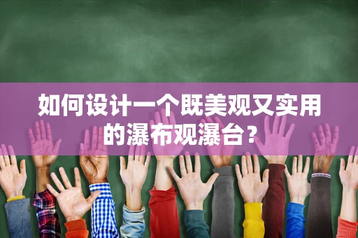 如何设计一个既美观又实用的瀑布观瀑台？