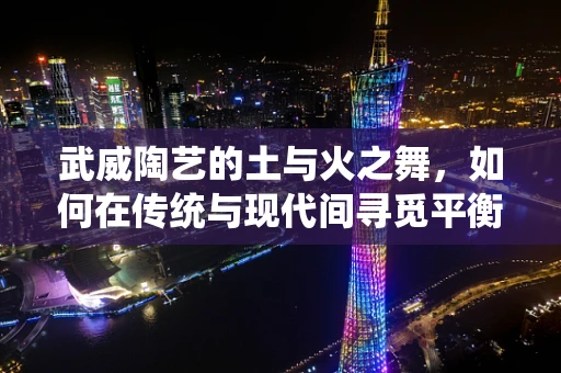 武威陶艺的土与火之舞，如何在传统与现代间寻觅平衡？