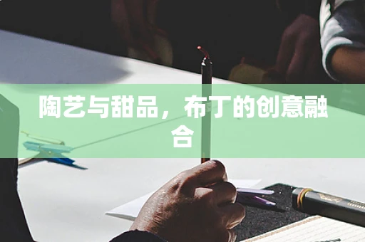 陶艺与甜品，布丁的创意融合