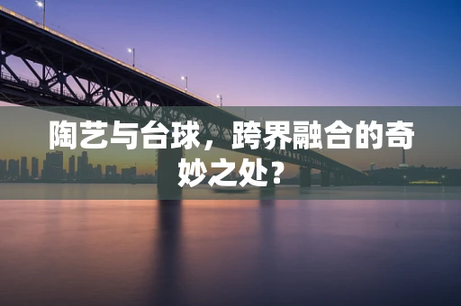 陶艺与台球，跨界融合的奇妙之处？