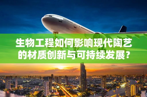 生物工程如何影响现代陶艺的材质创新与可持续发展？