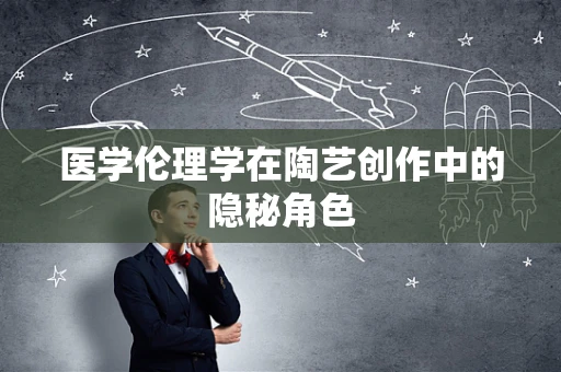 医学伦理学在陶艺创作中的隐秘角色
