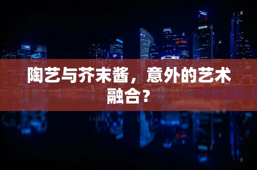 陶艺与芥末酱，意外的艺术融合？