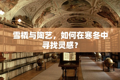 雪橇与陶艺，如何在寒冬中寻找灵感？