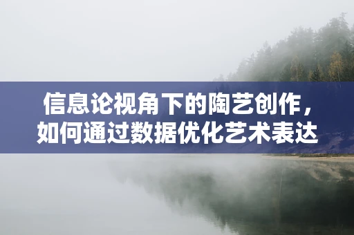 信息论视角下的陶艺创作，如何通过数据优化艺术表达？
