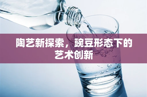 陶艺新探索，豌豆形态下的艺术创新