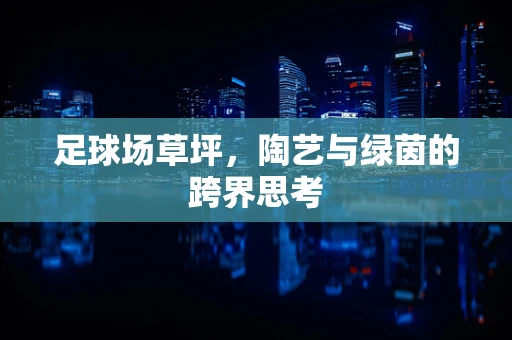 足球场草坪，陶艺与绿茵的跨界思考