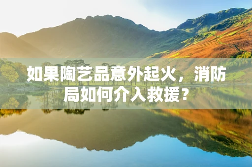 如果陶艺品意外起火，消防局如何介入救援？