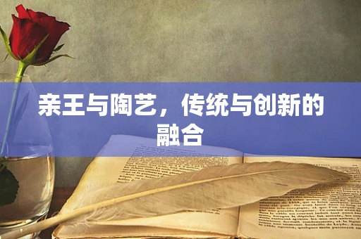 亲王与陶艺，传统与创新的融合