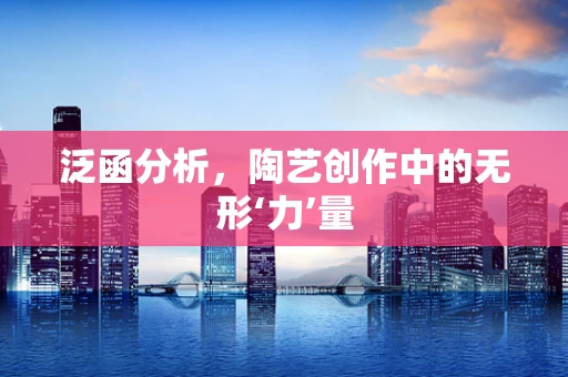 泛函分析，陶艺创作中的无形‘力’量