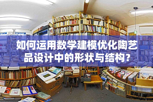 如何运用数学建模优化陶艺品设计中的形状与结构？
