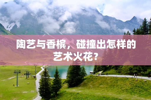 陶艺与香槟，碰撞出怎样的艺术火花？