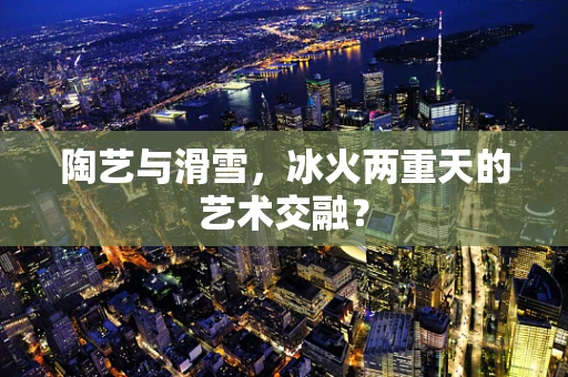 陶艺与滑雪，冰火两重天的艺术交融？