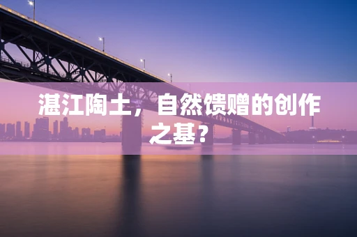 湛江陶土，自然馈赠的创作之基？
