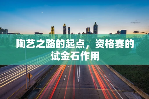 陶艺之路的起点，资格赛的试金石作用