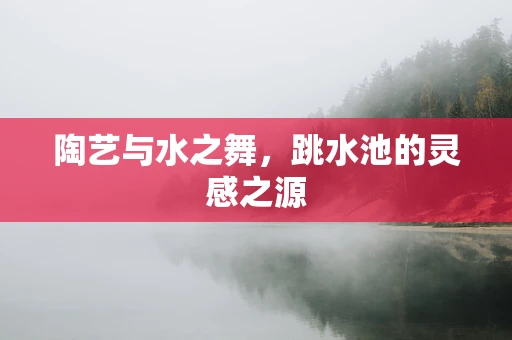 陶艺与水之舞，跳水池的灵感之源