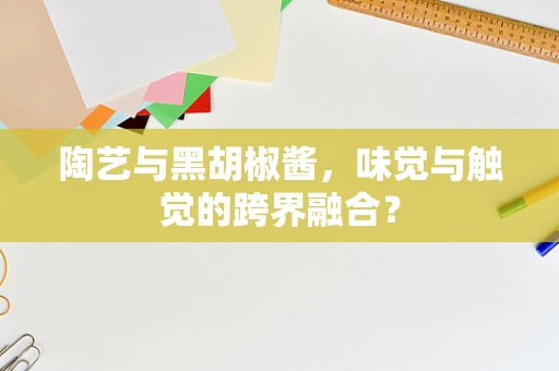 陶艺与黑胡椒酱，味觉与触觉的跨界融合？