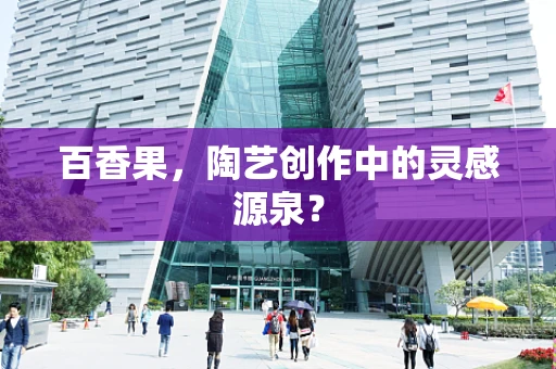 百香果，陶艺创作中的灵感源泉？