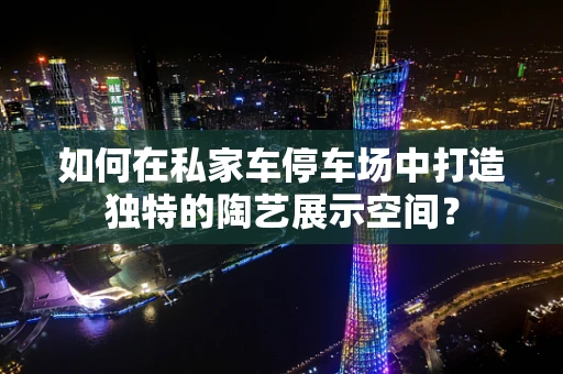 如何在私家车停车场中打造独特的陶艺展示空间？