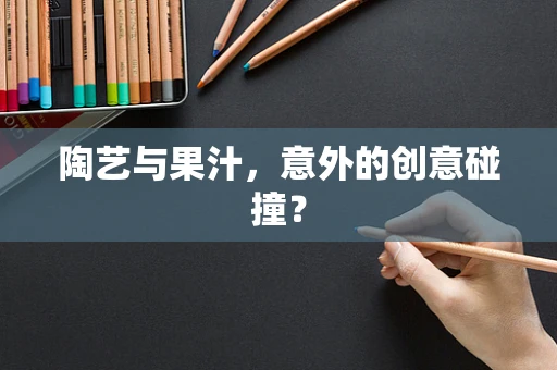 陶艺与果汁，意外的创意碰撞？