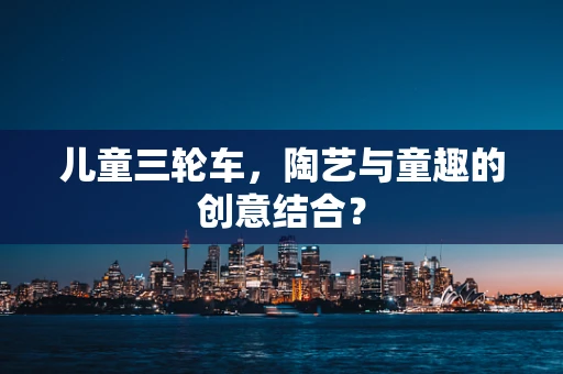 儿童三轮车，陶艺与童趣的创意结合？