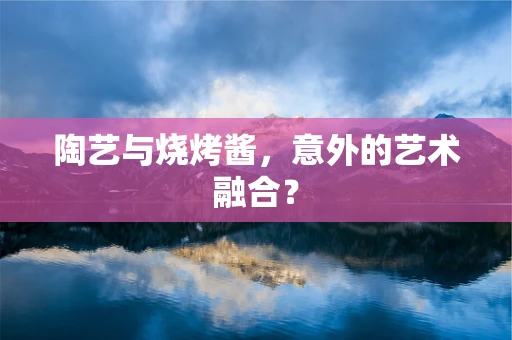 陶艺与烧烤酱，意外的艺术融合？