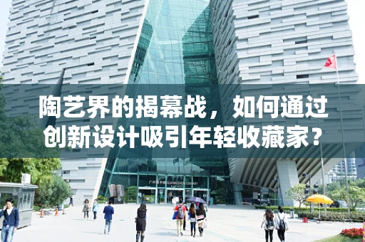 陶艺界的揭幕战，如何通过创新设计吸引年轻收藏家？