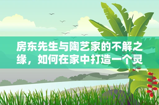 房东先生与陶艺家的不解之缘，如何在家中打造一个灵感迸发的陶艺工作室？