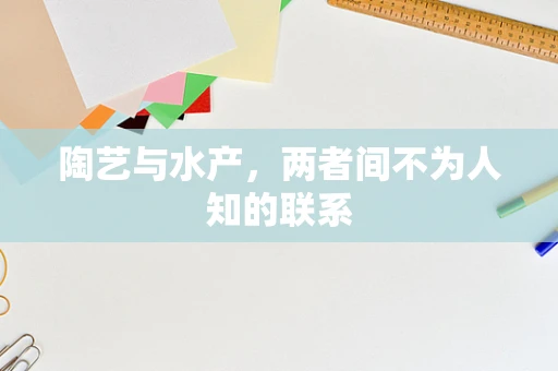 陶艺与水产，两者间不为人知的联系
