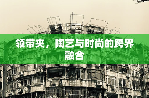 领带夹，陶艺与时尚的跨界融合
