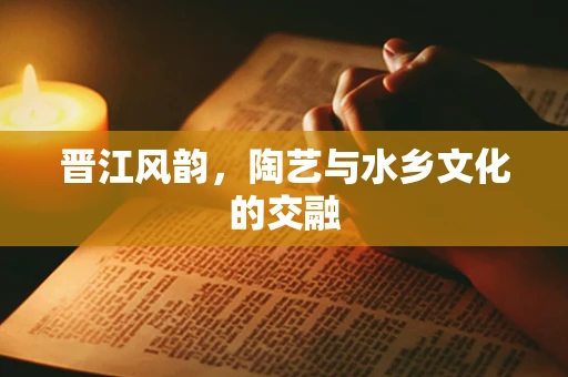 晋江风韵，陶艺与水乡文化的交融