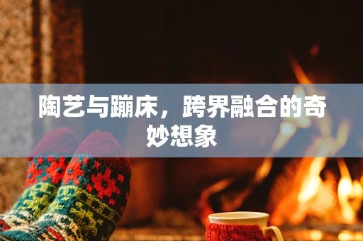 陶艺与蹦床，跨界融合的奇妙想象