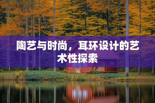 陶艺与时尚，耳环设计的艺术性探索