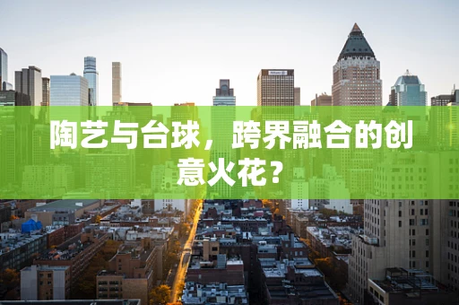 陶艺与台球，跨界融合的创意火花？