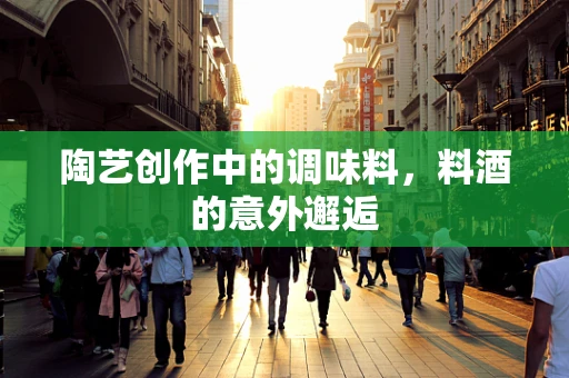 陶艺创作中的调味料，料酒的意外邂逅