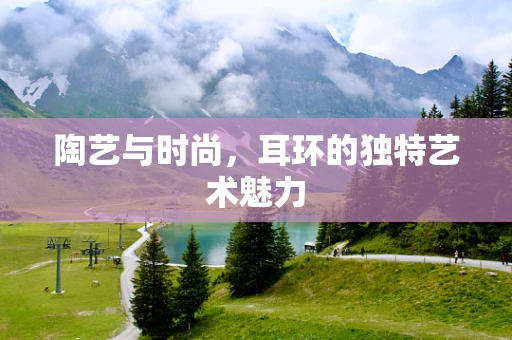 陶艺与时尚，耳环的独特艺术魅力