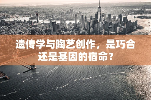 遗传学与陶艺创作，是巧合还是基因的宿命？