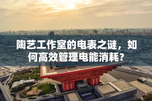 陶艺工作室的电表之谜，如何高效管理电能消耗？